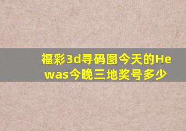 福彩3d寻码图今天的He was今晚三地奖号多少